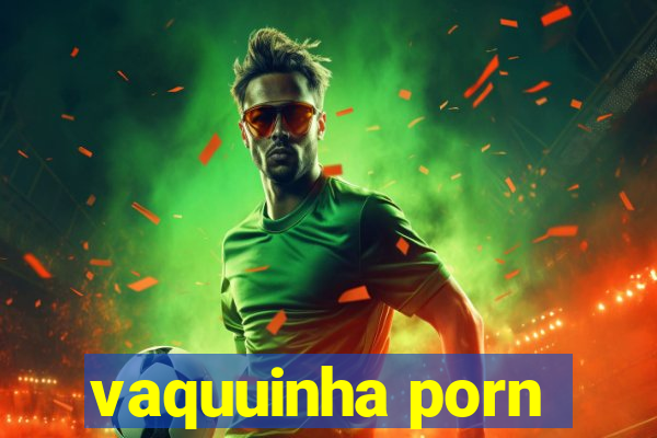 vaquuinha porn